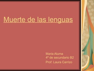 Muerte de las lenguas



            Maria Aluma
            4º de secundario B2
            Prof: Laura Carrizo
 