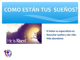 COMO ESTÁN TUS SUEÑOS?
∗ El Señor es especialista en
∗ Resucitar sueños y dar vida.
∗ Vida abundante
 