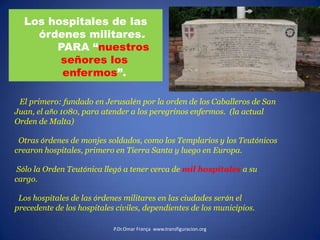 INSTITUCIÓN ECLESIAL DE LOS HOSPITALES.OBISPOS Y CANONIGOS Fundaron hospitales en una larga tradición que va desde San Basilio, abarca todo el Medievo y se adentra en la Edad Moderna. P.Dr.OmarFrança  www.transfiguracion.org