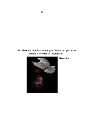 14




“El alma del hombre es un país lejano al que no es
         posible acercarse ni explorarlo”.
                                   Heraclito
 