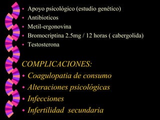 Apoyo psicológico (estudio genético)AntibioticosMetil-ergonovinaBromocriptina 2.5mg / 12 horas ( cabergolida)TestosteronaCOMPLICACIONES:Coagulopatia de consumoAlteraciones psicológicasInfeccionesInfertilidad  secundaria
