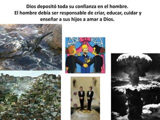 Dios depositó toda su confianza en el hombre. El hombre debía ser responsable de criar, educar, cuidar y enseñar a sus hijos a amar a Dios.