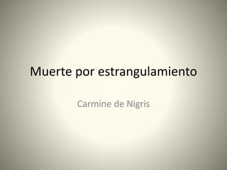 Muerte por estrangulamiento
Carmine de Nigris
 