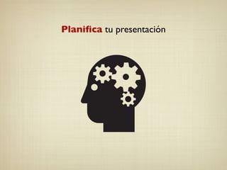 Planiﬁca tu presentación
 