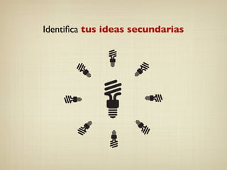 Identiﬁca tus ideas secundarias
 