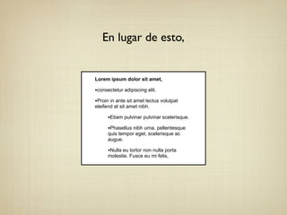 En lugar de esto,
Lorem ipsum dolor sit amet,
•consectetur adipiscing elit.
•Proin in ante sit amet lectus volutpat
eleifend at sit amet nibh.
•Etiam pulvinar pulvinar scelerisque.
•Phasellus nibh urna, pellentesque
quis tempor eget, scelerisque ac
augue.
•Nulla eu tortor non nulla porta
molestie. Fusce eu mi felis,
 