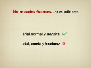 No mezcles fuentes, una es suﬁciente
arial normal y negrita
!
arial, comic y bauhaus
 
