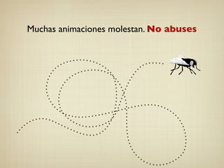 Muchas animaciones molestan. No abuses
 
