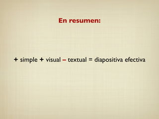 En resumen:
+ simple + visual – textual = diapositiva efectiva
 
