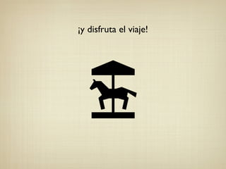 ¡y disfruta el viaje!
 