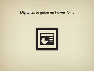 Digitaliza tu guión en PowerPoint
 