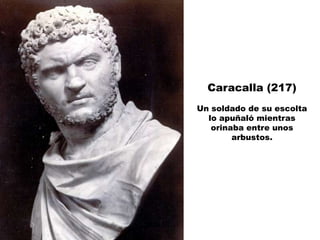 Caracalla (217)
Un soldado de su escolta
  lo apuñaló mientras
   orinaba entre unos
        arbustos.
 