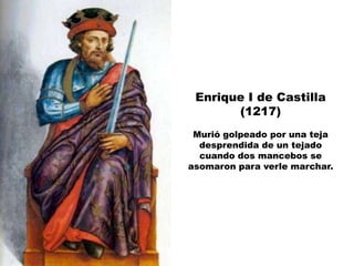 Enrique I de Castilla
       (1217)
 Murió golpeado por una teja
  desprendida de un tejado
  cuando dos mancebos se
asomaron para verle marchar.
 