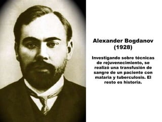Alexander Bogdanov
      (1928)
Investigando sobre técnicas
  de rejuvenecimiento, se
 realizó una transfusión de
 sangre de un paciente con
  malaria y tuberculosis. El
      resto es historia.
 