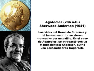 Agatocles (286 a.C.)
 Sherwood Anderson (1941)
 Las vidas del tirano de Siracusa y
    el famoso escritor se vieron
truncadas por un palillo. En el caso
 de Agatocles, se atragantó con un
  mondadientes; Anderson, sufrió
  una peritonitis tras tragárselo.
 