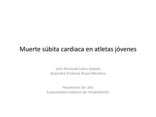 Muerte súbita cardiaca en atletas jóvenes 
José Armando Labra Zepeda 
Alejandra Viridiana Rosas Mendoza 
Residentes 3er año 
Especialidad medicina de rehabilitación 
 