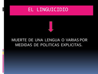 EL LINGUICIDIO




MUERTE DE UNA LENGUA O VARIAS POR
 MEDIDAS DE POLITICAS EXPLICITAS.
 