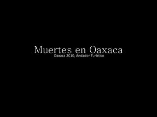 Muertes en Oaxaca
Oaxaca 2010, Andador Turístico
 