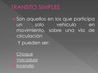  Son

aquellos en los que participa
un
solo
vehículo
en
movimiento, sobre una vía de
circulación
Y pueden ser:

Choque
 Volcadura
 Incendio


 