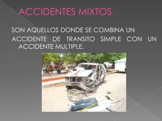 SON AQUELLOS DONDE SE COMBINA UN
ACCIDENTE DE TRANSITO SIMPLE CON UN
ACCIDENTE MULTIPLE.

 