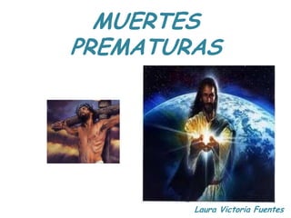 MUERTES
PREMATURAS




        Laura Victoria Fuentes
 