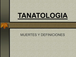 TANATOLOGIA
MUERTES Y DEFINICIONES
 