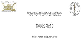 UNIVERSIDAD REGIONAL DEL SURESTE
FACULTAD DE MEDICINA Y CIRUGÍA
MUERTE Y AGONIA
MEDICINA FAMILIA
Nadia Karen asegura García
 