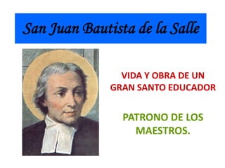 San Juan Bautista de la Salle
VIDA Y OBRA DE UN
GRAN SANTO EDUCADOR
PATRONO DE LOS
MAESTROS.
 