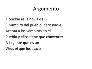 Argumento
• Sookie es la novia de Bill
El vampiro del pueblo, pero nadie
Acepta a los vampiros en el
Pueblo y ellos tiene ...