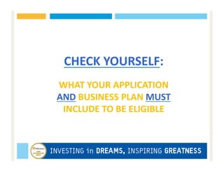CHECK	
  YOURSELF:	
  	
  
WHAT	
  YOUR	
  APPLICATION	
  
AND	
  BUSINESS	
  PLAN	
  MUST	
  
 INCLUDE	
  TO	
  BE	
  ELIGIBLE	
  
 