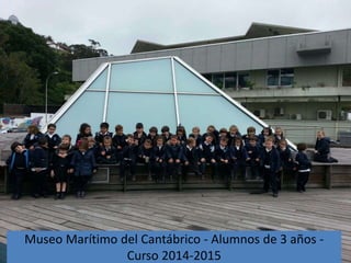 Museo Marítimo del Cantábrico - Alumnos de 3 años -
Curso 2014-2015
 