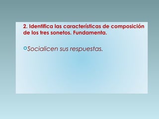 2. Identifica las características de composición
de los tres sonetos. Fundamenta.
Socialicen

sus respuestas.

 