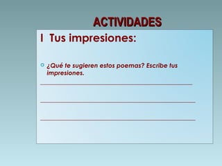 ACTIVIDADES
I Tus impresiones:
¿Qué te sugieren estos poemas? Escribe tus
impresiones.
_________________________________________________


__________________________________________________
__________________________________________________

 