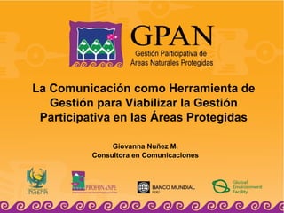 La Comunicación como Herramienta de Gestión para Viabilizar la Gestión Participativa en las Áreas Protegidas Giovanna Nuñez M. Consultora en Comunicaciones 
