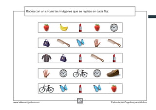 Rodea con un círculo las imágenes que se repiten en cada ﬁla:




www.tallerescognitiva.com                         07                        Estimulación Cognitiva para Adultos
 