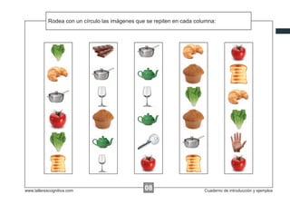 Rodea las instrucciones...
            Escribircon un círculo las imágenes que se repiten en cada columna:




www.tallerescognitiva.com                         00
                                                  08                      Cuaderno de introducción y ejemplos
 