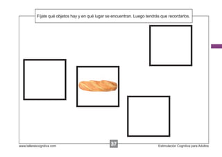 Fíjate qué objetos hay y en
            Escribir las instrucciones...qué lugar se encuentran. Luego tendrás que recordarlos.




www.tallerescognitiva.com                           37
                                                    00                        Estimulación Cognitiva para Adultos
 