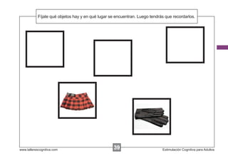 Fíjate qué objetos hay y en
            Escribir las instrucciones...qué lugar se encuentran. Luego tendrás que recordarlos.




www.tallerescognitiva.com                           39
                                                    00                        Estimulación Cognitiva para Adultos
 