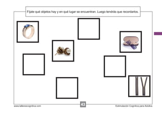 Fíjate qué objetos hay y en
            Escribir las instrucciones...qué lugar se encuentran. Luego tendrás que recordarlos.




www.tallerescognitiva.com                           43
                                                    00                        Estimulación Cognitiva para Adultos
 
