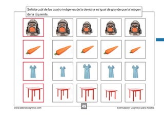 Señala cuál de las cuatro imágenes de la derecha es igual de grande que la imagen
            Escribir las instrucciones...
            de la izquierda.




www.tallerescognitiva.com                         49
                                                  00                       Estimulación Cognitiva para Adultos
 