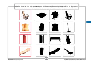 Señala las de las tres sombras de la derecha pertenece al objeto de la izquierda.
            Escribir cuálinstrucciones...




www.tallerescognitiva.com                          52
                                                   00                      Cuaderno de introducción y ejemplos
 
