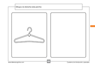 Dibuja a la instrucciones...
            Escribir las derecha esta percha:




www.tallerescognitiva.com                       60   Cuaderno de introducción y ejemplos
 