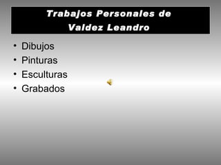 Trabajos Personales de  Valdez Leandro   ,[object Object],[object Object],[object Object],[object Object]