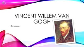 VINCENT WILLEM VAN
GOGH
- Su historia -
 