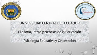 UNIVERSIDAD CENTRAL DEL ECUADOR
Filosofía, letras y ciencias de la Educación
Psicología Educativa y Orientación
 