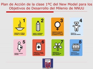 Plan de Acción de la clase 1ºC del New Model para los
Objetivos de Desarrollo del Milenio de NNUU
 