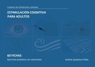 Cuaderno de introducción y ejemplos
Andrés Sardinero Peña
Ejercicios prácƟcos con soluciones
60 FICHAS
ESTIMULACIÓN COGNITIVA
PARA ADULTOS
 