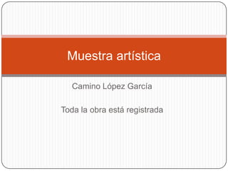 Camino López García
Toda la obra está registrada
Muestra artística
 