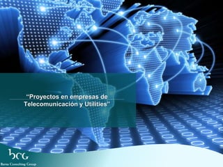 “Proyectos en empresas de
Telecomunicación y Utilities”
 