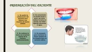 1.- Se pedirá la
colaboración del
paciente para
obtener una
muestra de buena
calidad.
2.- Es conveniente
un lavado bucal a
priori, así como
realizar la toma en
ayunas, sin haber
ingerido alimentos
ni agua.
3.- Se realizara la
toma con el primer
esputo de la
mañana,
preferentemente.
4.- Es necesario
para mantener la
mayor asepsia de
la muestra para un
correcto cultivo.
 